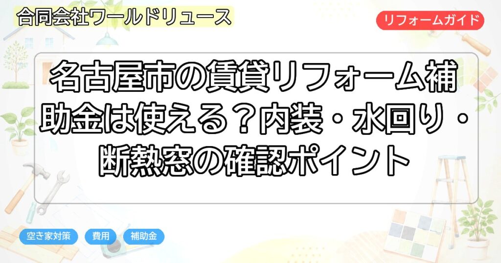 名古屋市の賃貸リフォーム補助金は使える?内装・水回り・断熱窓の確認ポイント