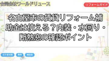 名古屋市の賃貸リフォーム補助金は使える?内装・水回り・断熱窓の確認ポイント