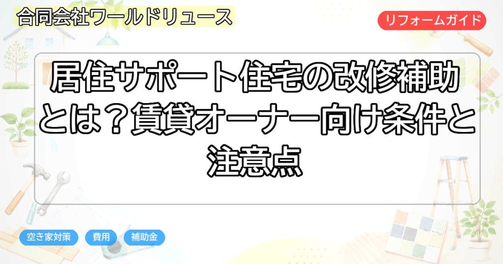 居住サポート住宅の改修補助とは?賃貸オーナー向け条件と注意点